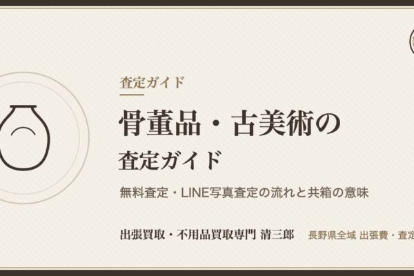 骨董品・古美術の査定ガイド｜無料査定・LINE写真査定の流れと共箱の意味【長野県】