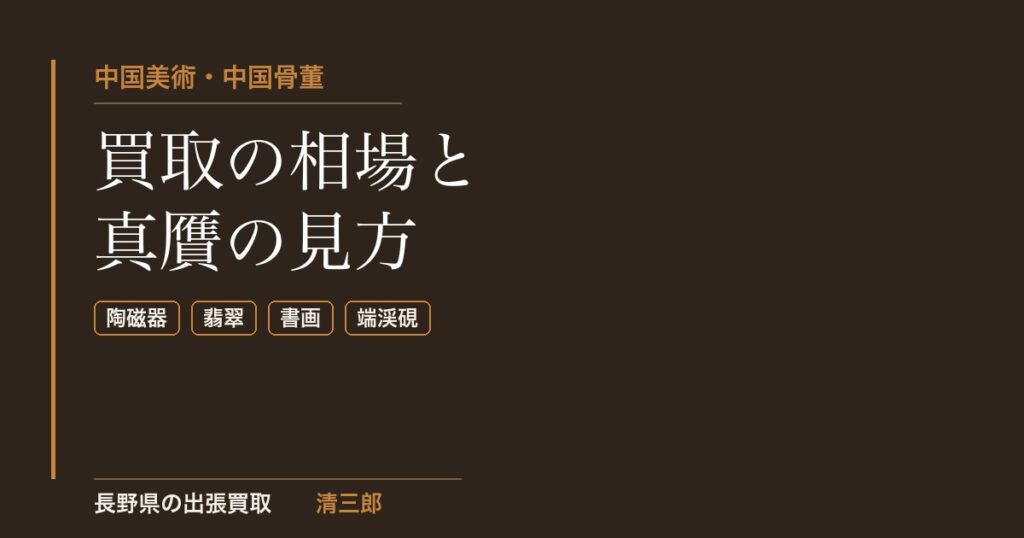 中国美術・中国骨董買取の相場と真贋の見方｜長野県の出張買取 清三郎