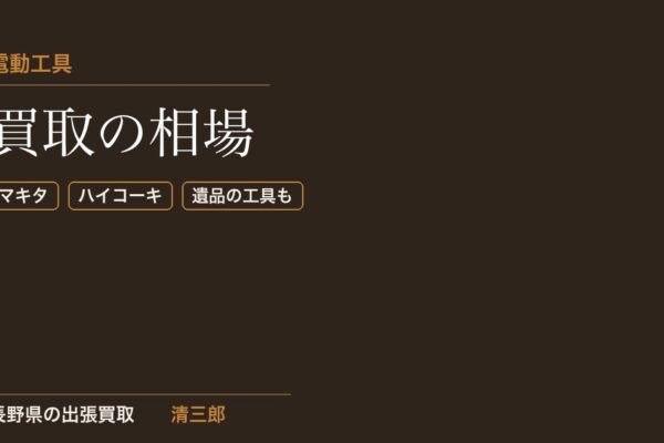電動工具買取の相場｜マキタ・ハイコーキ・遺品の工具もまとめて長野県で出張査定