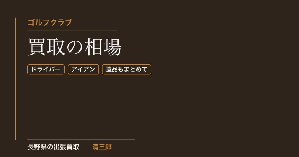 ゴルフクラブ買取の相場｜長野県の出張買取 清三郎